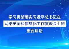 學(xué)習貫徹落實(shí)習近平總書(shū)記在網(wǎng)絡(luò )安全和信息化工作座談會(huì )上的重要講話(huà)